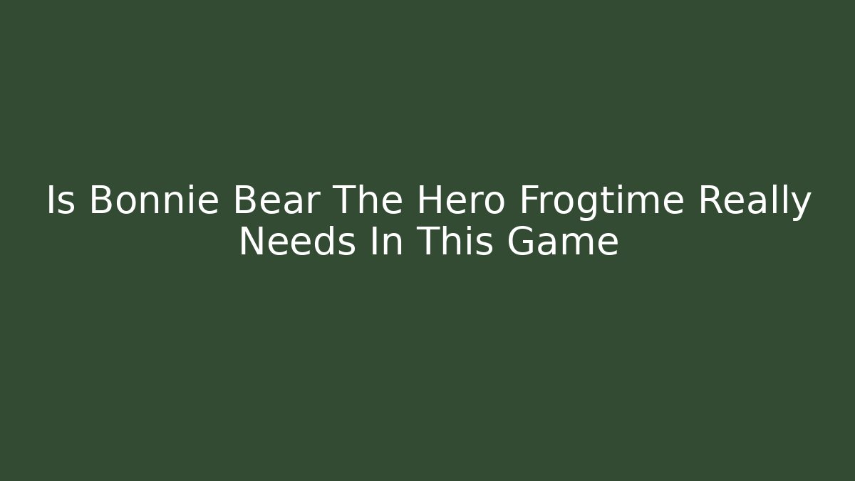 Is Bonnie Bear The Hero Frogtime Really Needs In This Game