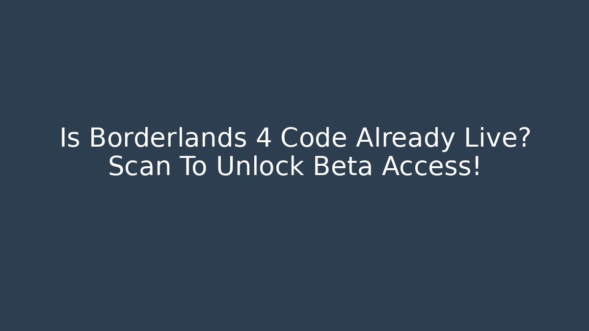 Is Borderlands 4 Code Already Live? Scan To Unlock Beta Access!