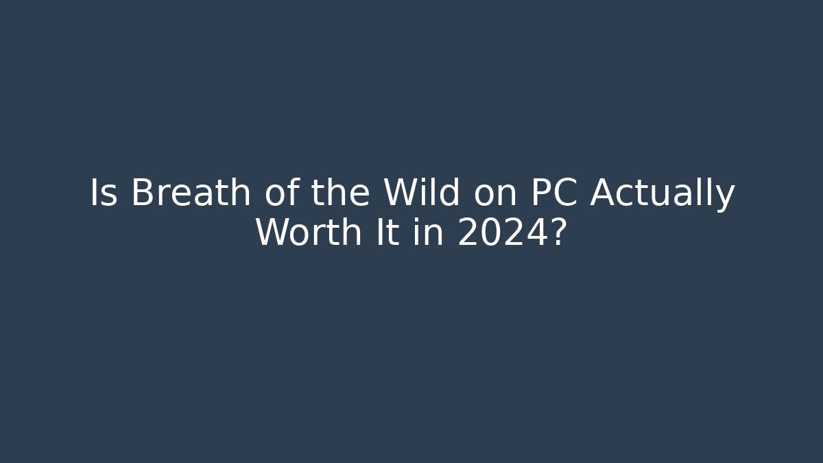 Is Breath of the Wild on PC Actually Worth It in 2024?