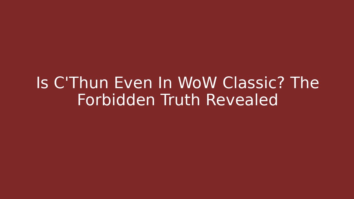 Is C'Thun Even In WoW Classic? The Forbidden Truth Revealed