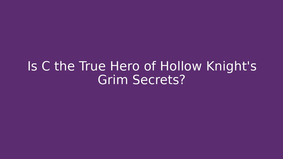 Is C the True Hero of Hollow Knight's Grim Secrets?