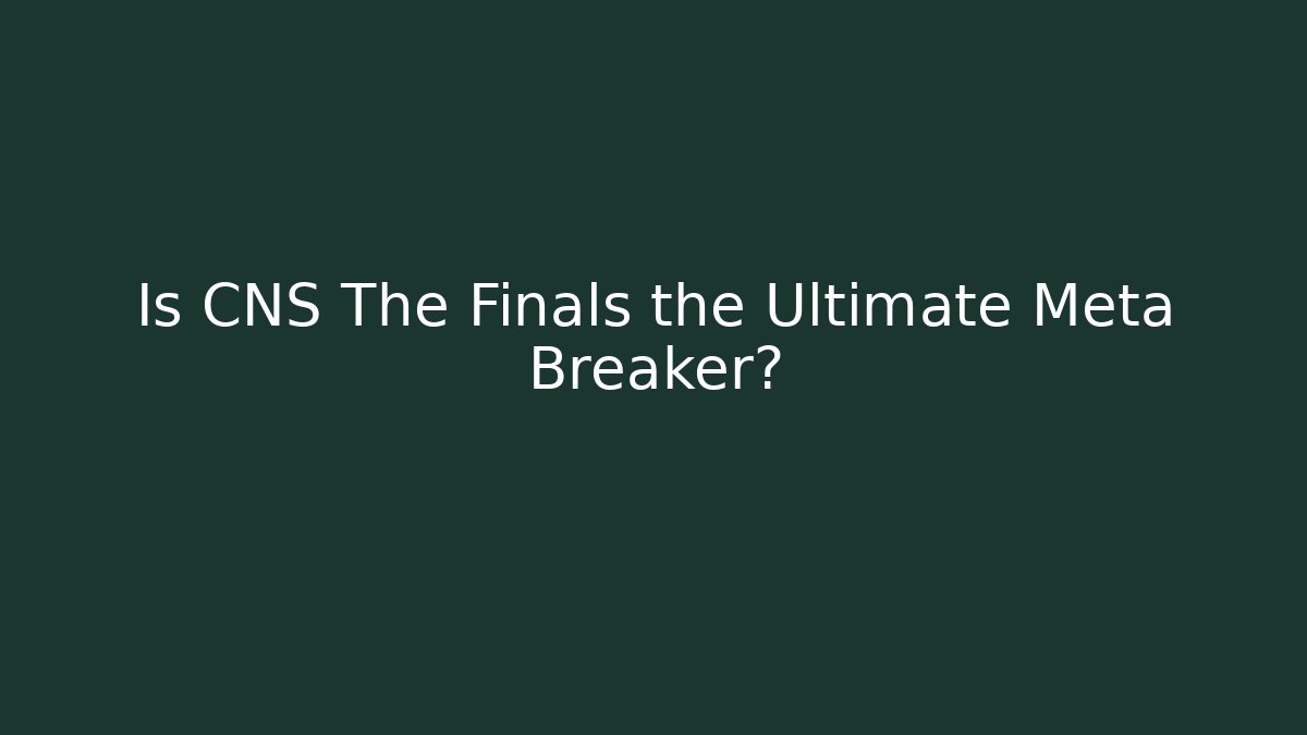 Is CNS The Finals the Ultimate Meta Breaker?