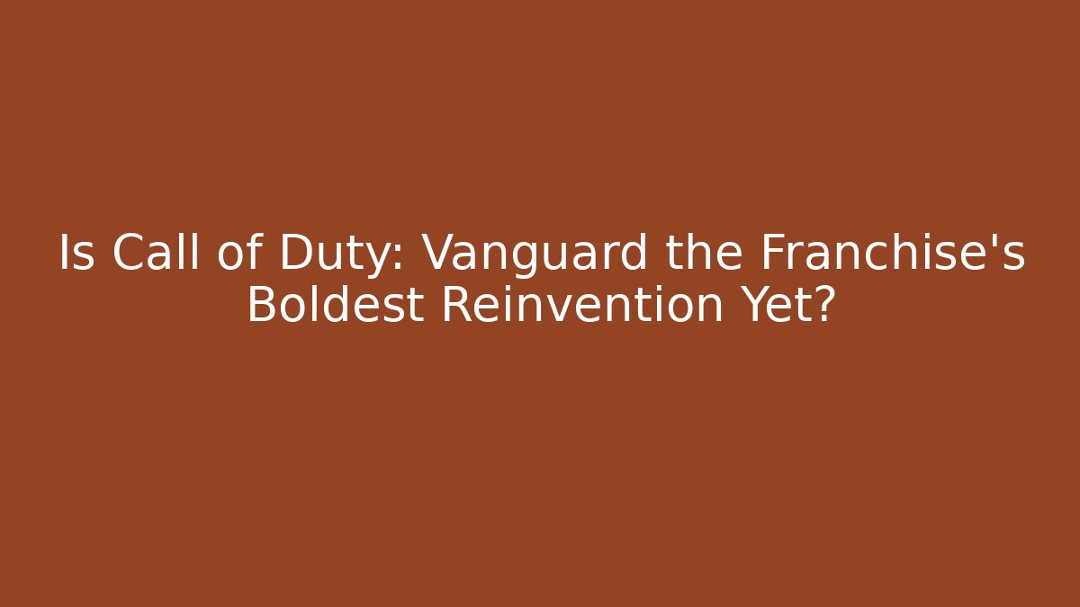 Is Call of Duty: Vanguard the Franchise's Boldest Reinvention Yet?