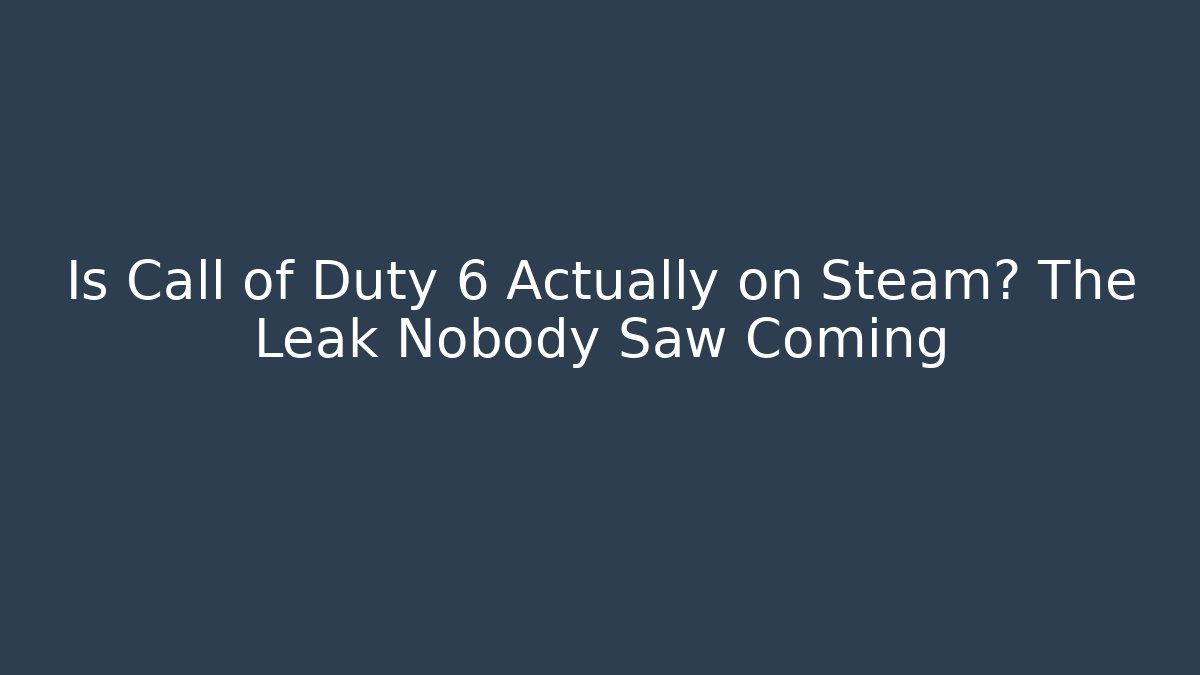 Is Call of Duty 6 Actually on Steam? The Leak Nobody Saw Coming