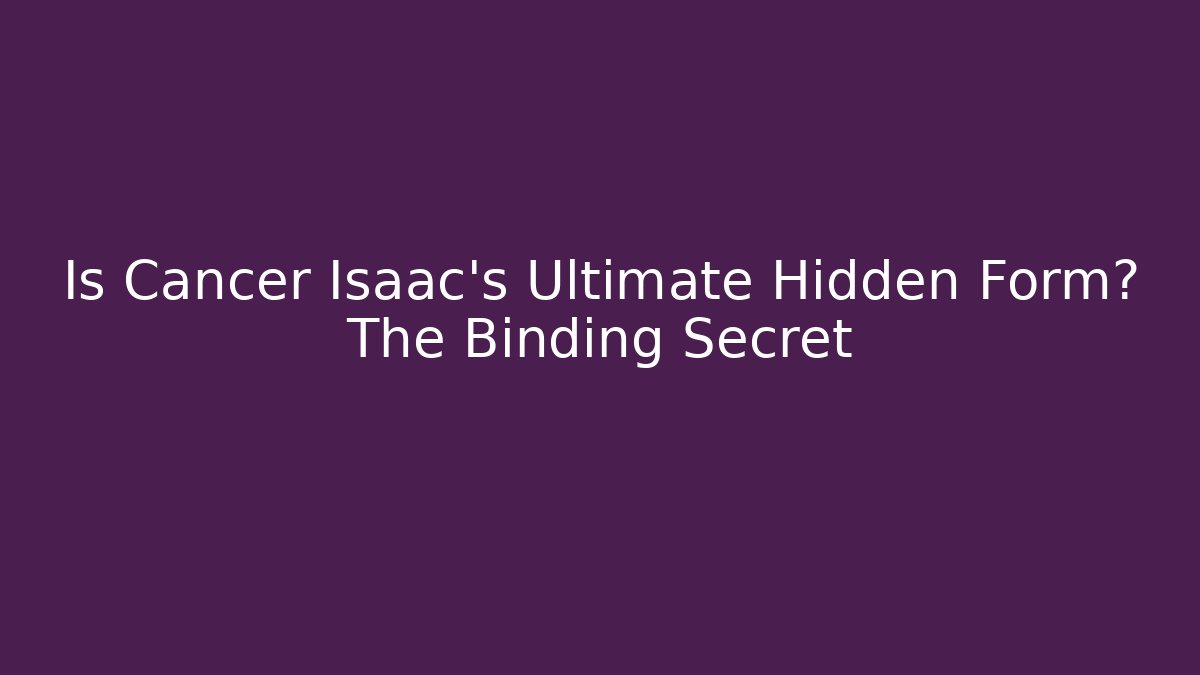Is Cancer Isaac's Ultimate Hidden Form? The Binding Secret