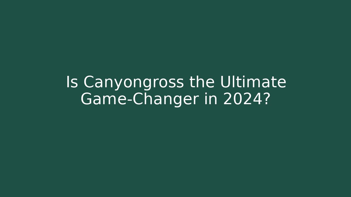 Is Canyongross the Ultimate Game-Changer in 2024?