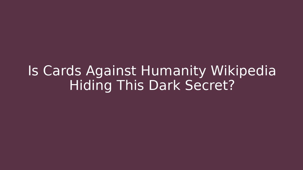 Is Cards Against Humanity Wikipedia Hiding This Dark Secret?