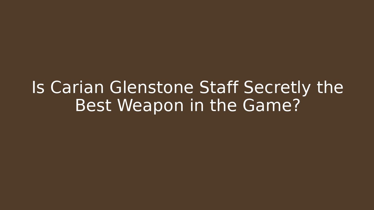 Is Carian Glenstone Staff Secretly the Best Weapon in the Game?