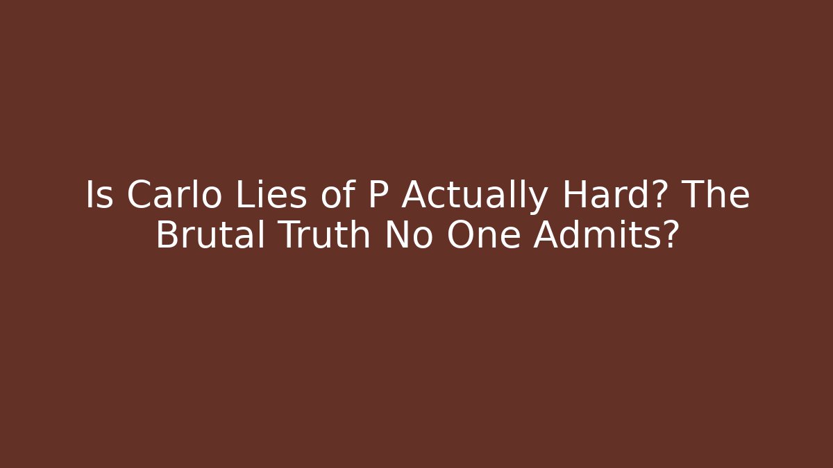 Is Carlo Lies of P Actually Hard? The Brutal Truth No One Admits?