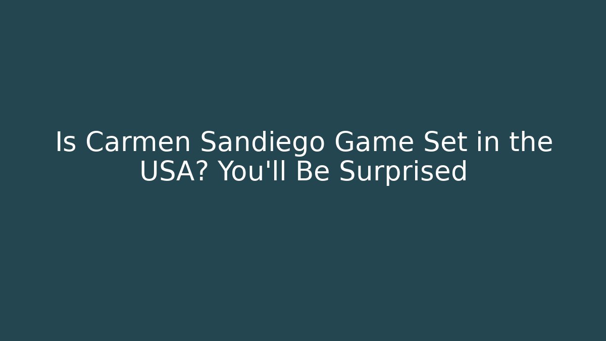 Is Carmen Sandiego Game Set in the USA? You'll Be Surprised