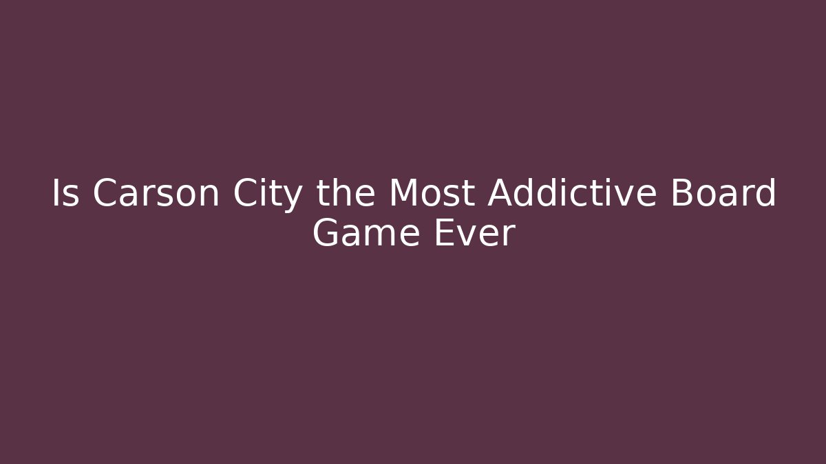 Is Carson City the Most Addictive Board Game Ever