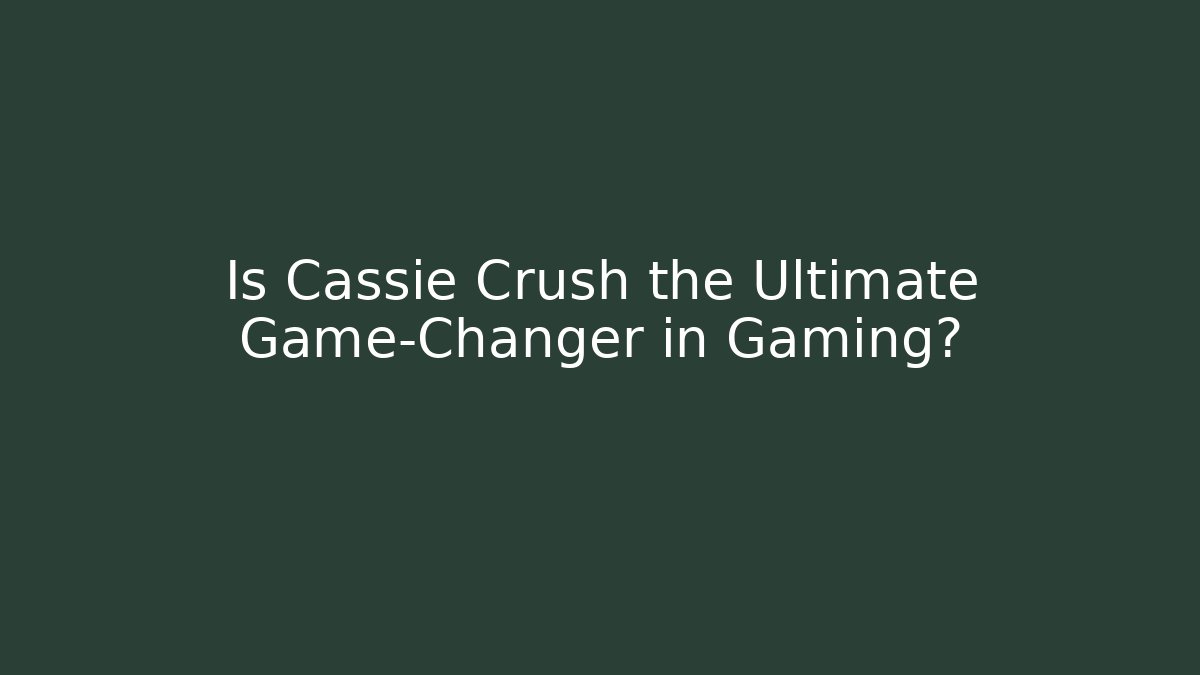 Is Cassie Crush the Ultimate Game-Changer in Gaming?