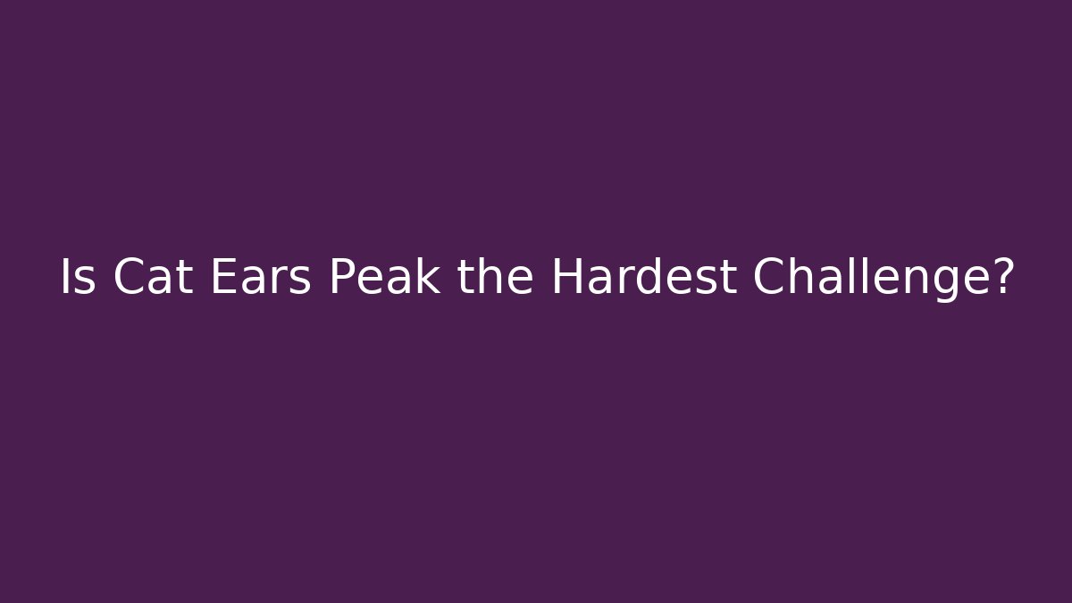 Is Cat Ears Peak the Hardest Challenge?