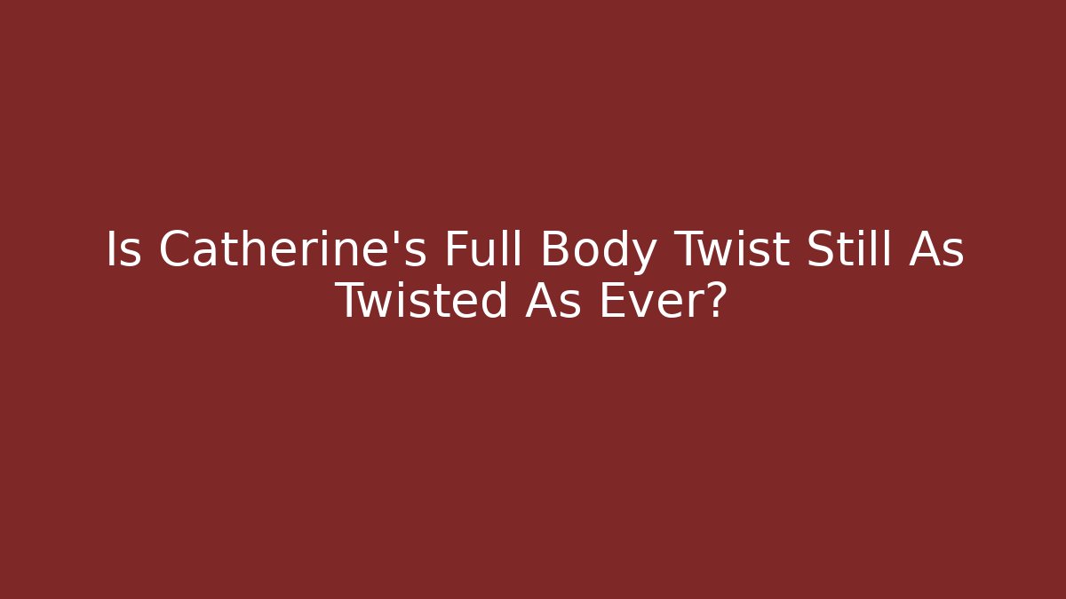 Is Catherine's Full Body Twist Still As Twisted As Ever?
