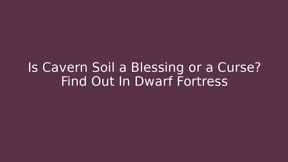 Is Cavern Soil a Blessing or a Curse? Find Out In Dwarf Fortress