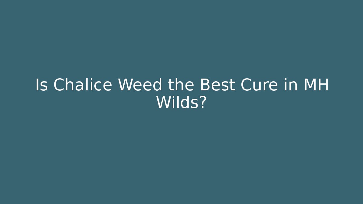 Is Chalice Weed the Best Cure in MH Wilds?