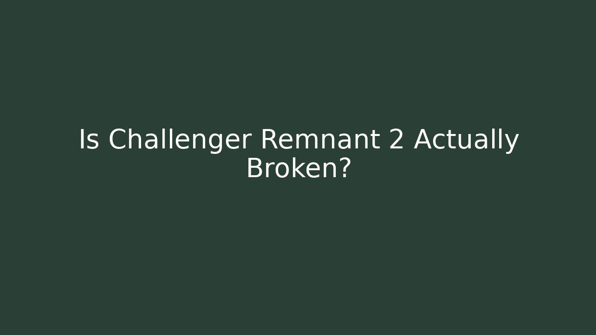 Is Challenger Remnant 2 Actually Broken?