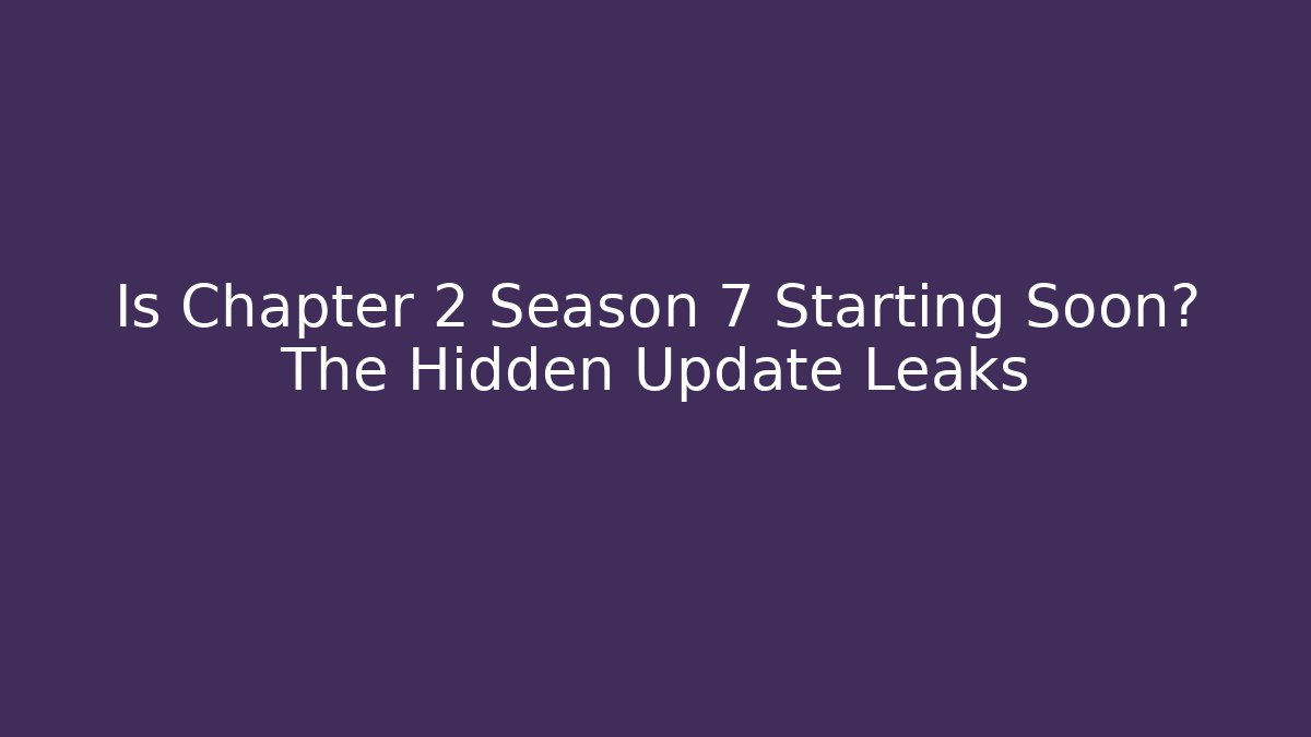 Is Chapter 2 Season 7 Starting Soon? The Hidden Update Leaks