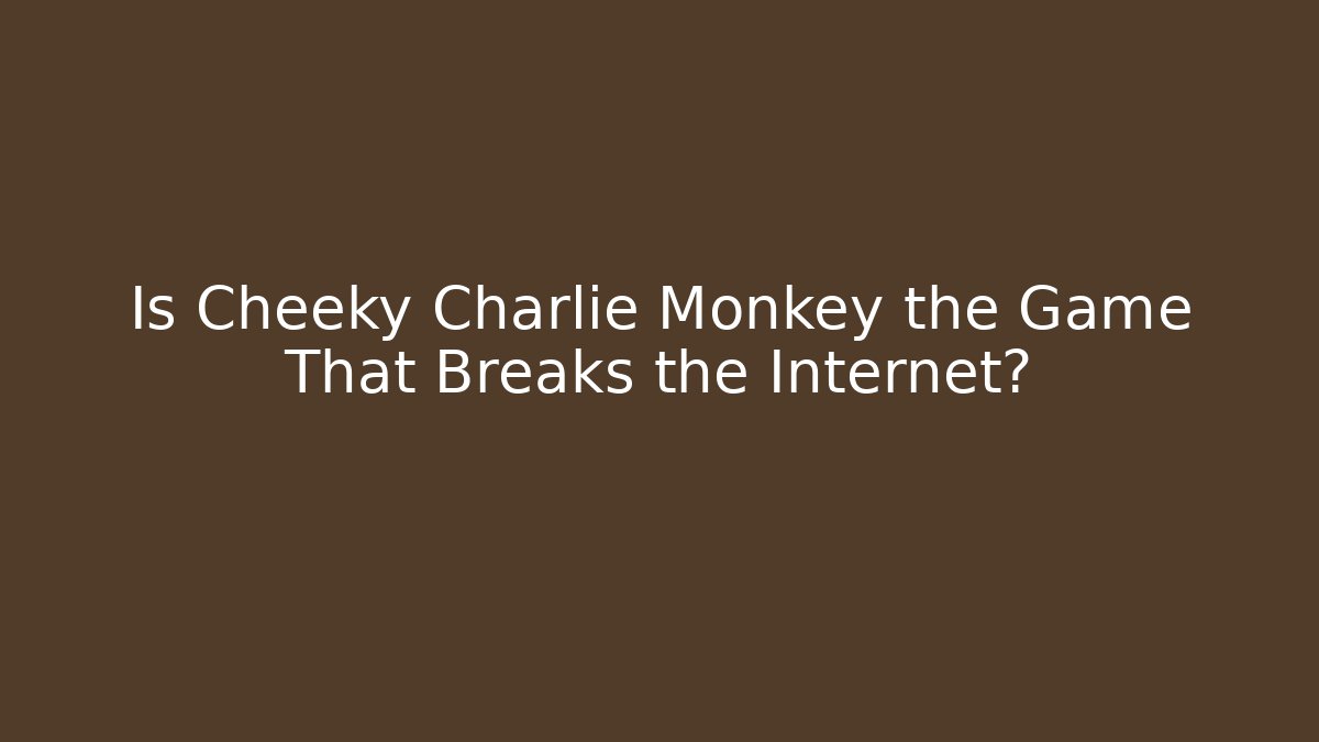 Is Cheeky Charlie Monkey the Game That Breaks the Internet?
