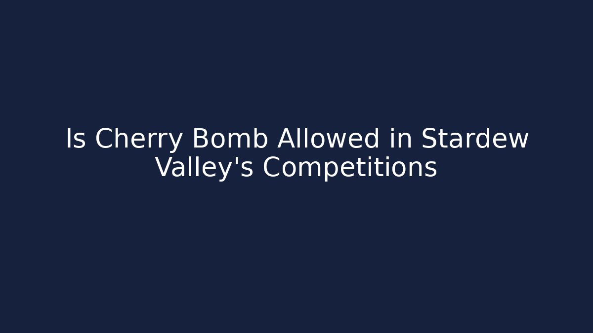 Is Cherry Bomb Allowed in Stardew Valley's Competitions - Felix Cat Insurance