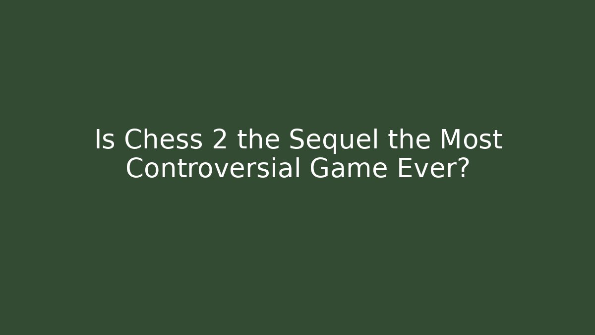 Is Chess 2 the Sequel the Most Controversial Game Ever?