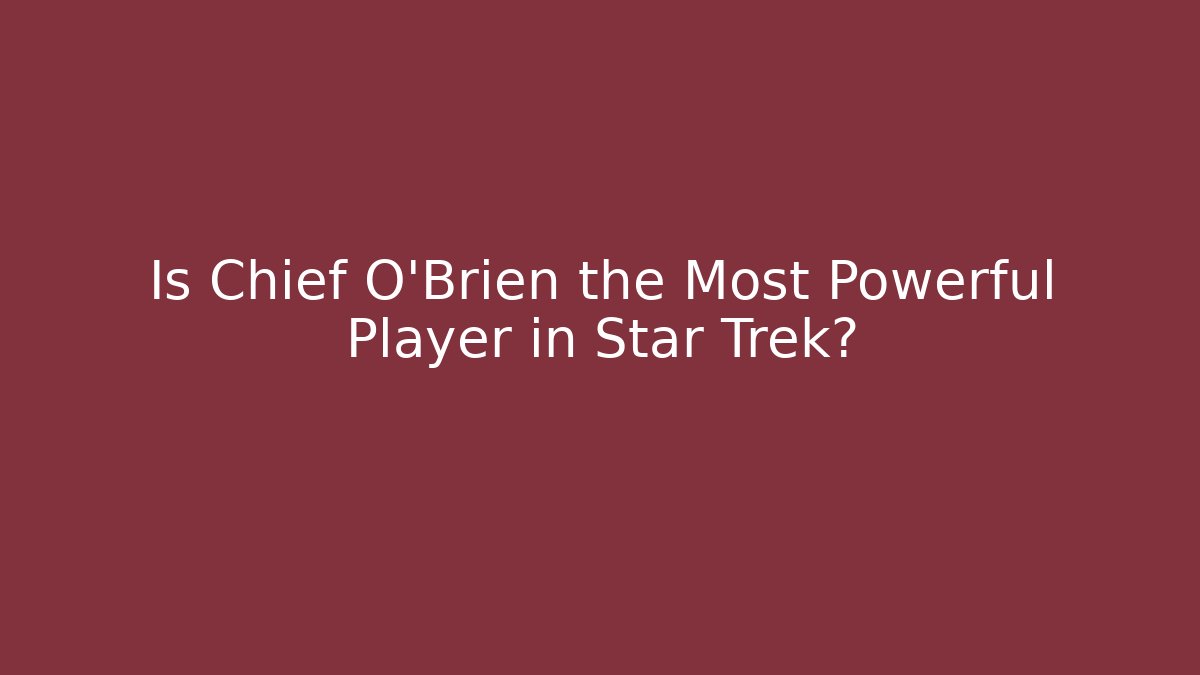 Is Chief O'Brien the Most Powerful Player in Star Trek?