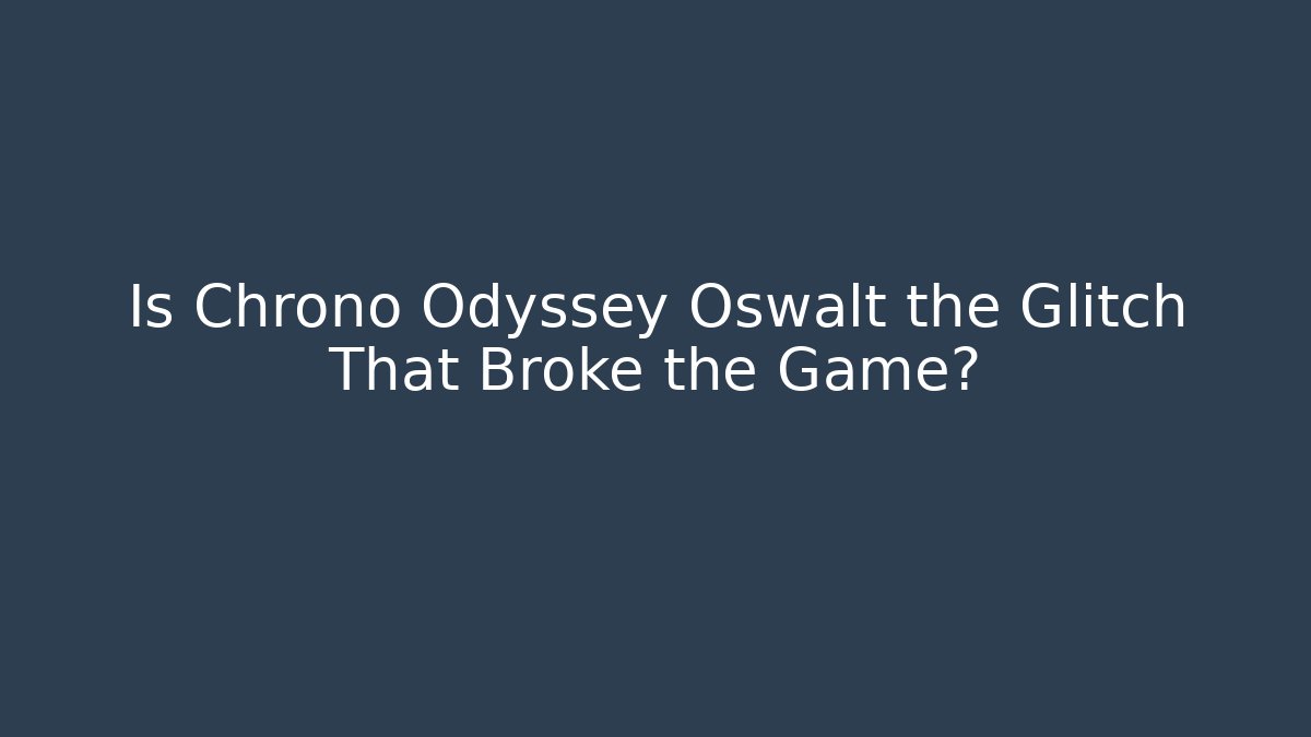 Is Chrono Odyssey Oswalt the Glitch That Broke the Game?