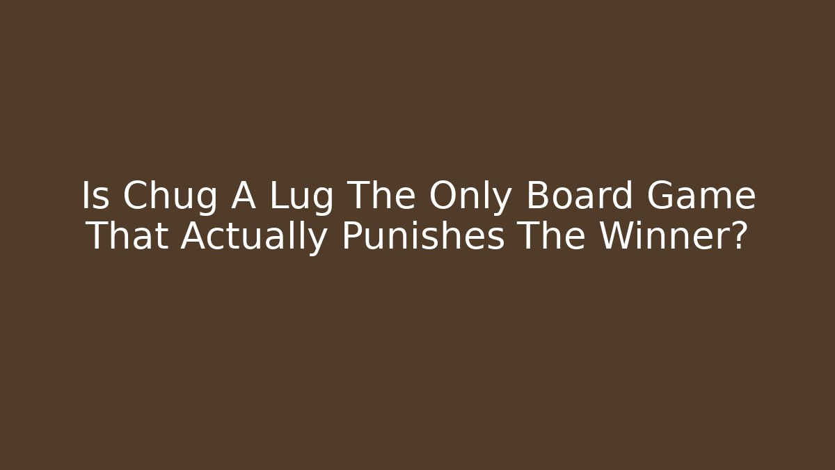 Is Chug A Lug The Only Board Game That Actually Punishes The Winner?