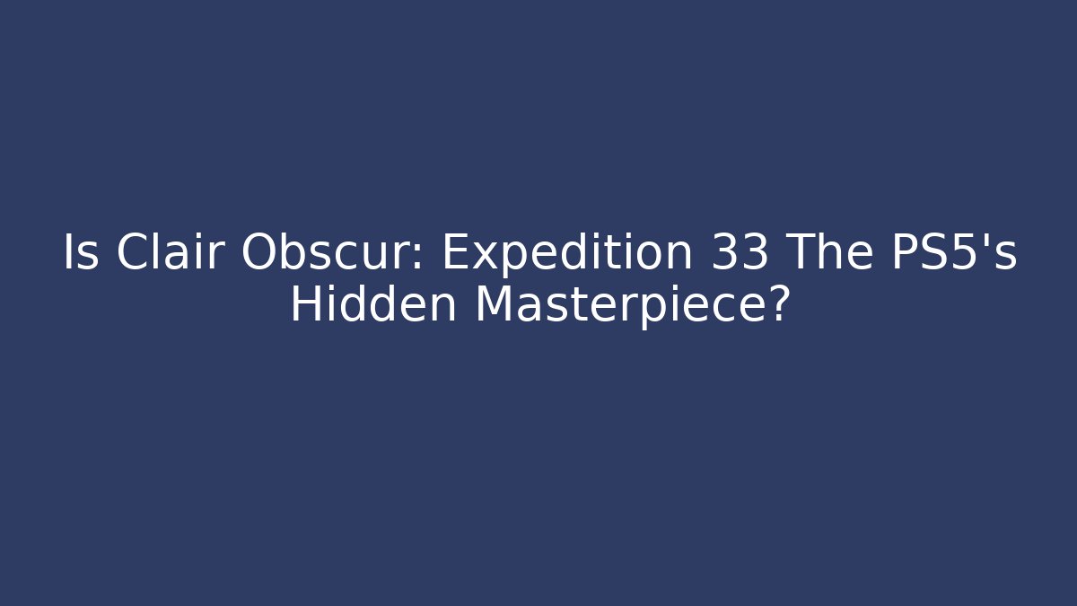 Is Clair Obscur: Expedition 33 The PS5's Hidden Masterpiece?
