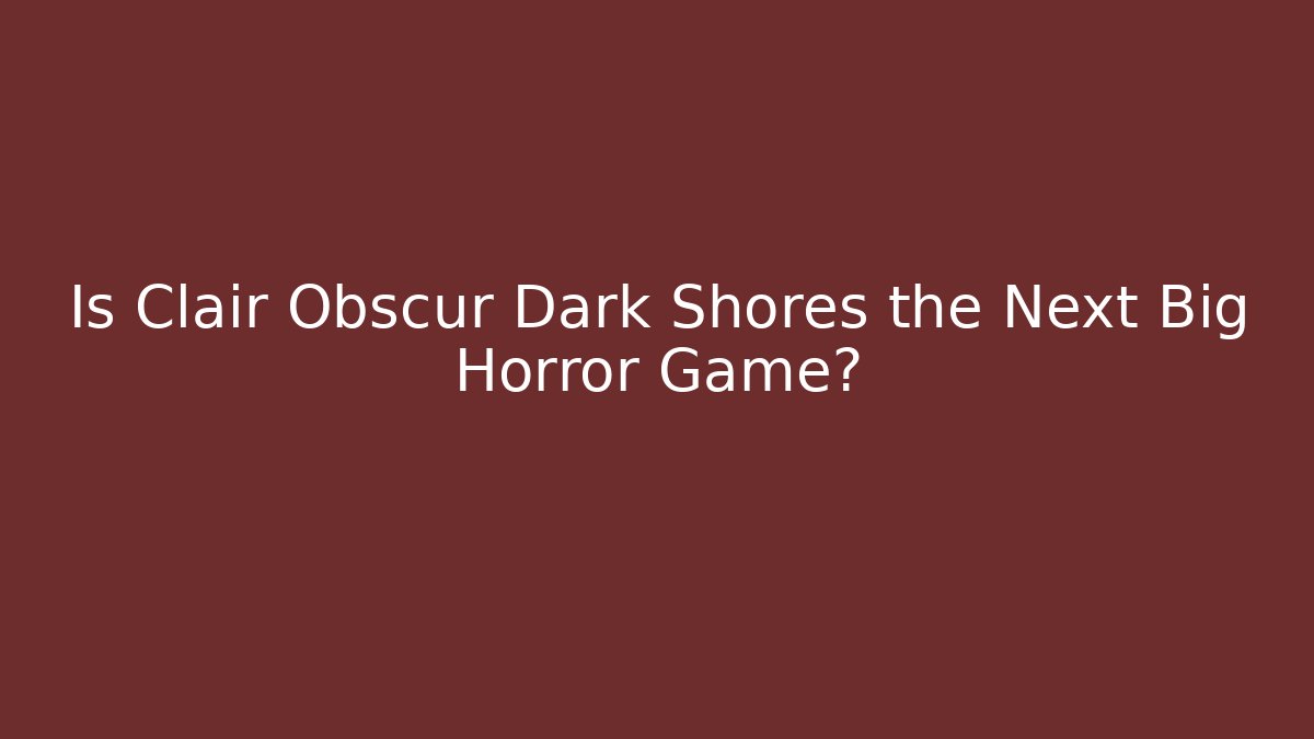 Is Clair Obscur Dark Shores the Next Big Horror Game?