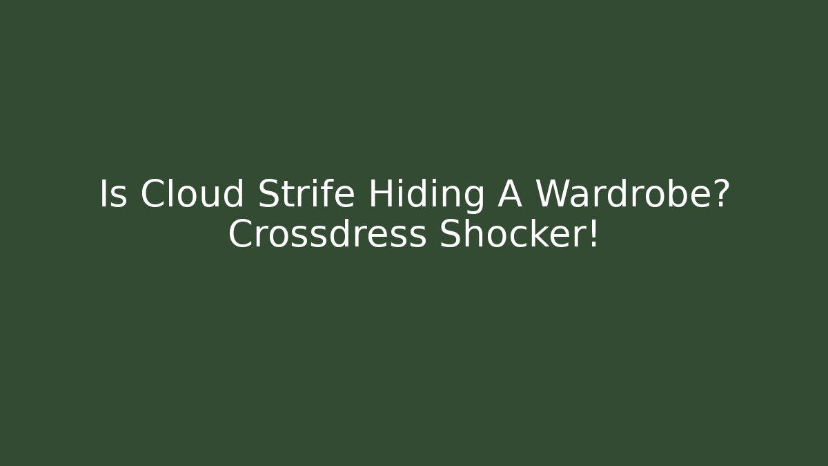 Is Cloud Strife Hiding A Wardrobe? Crossdress Shocker!
