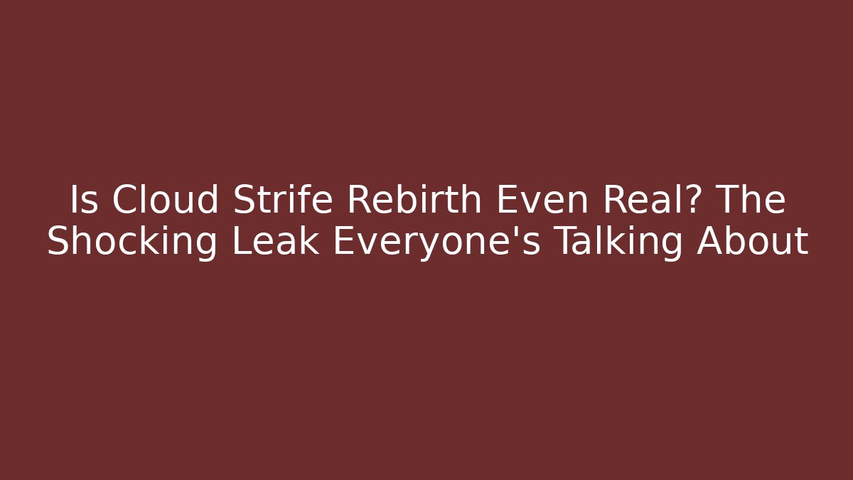 Is Cloud Strife Rebirth Even Real? The Shocking Leak Everyone's Talking About