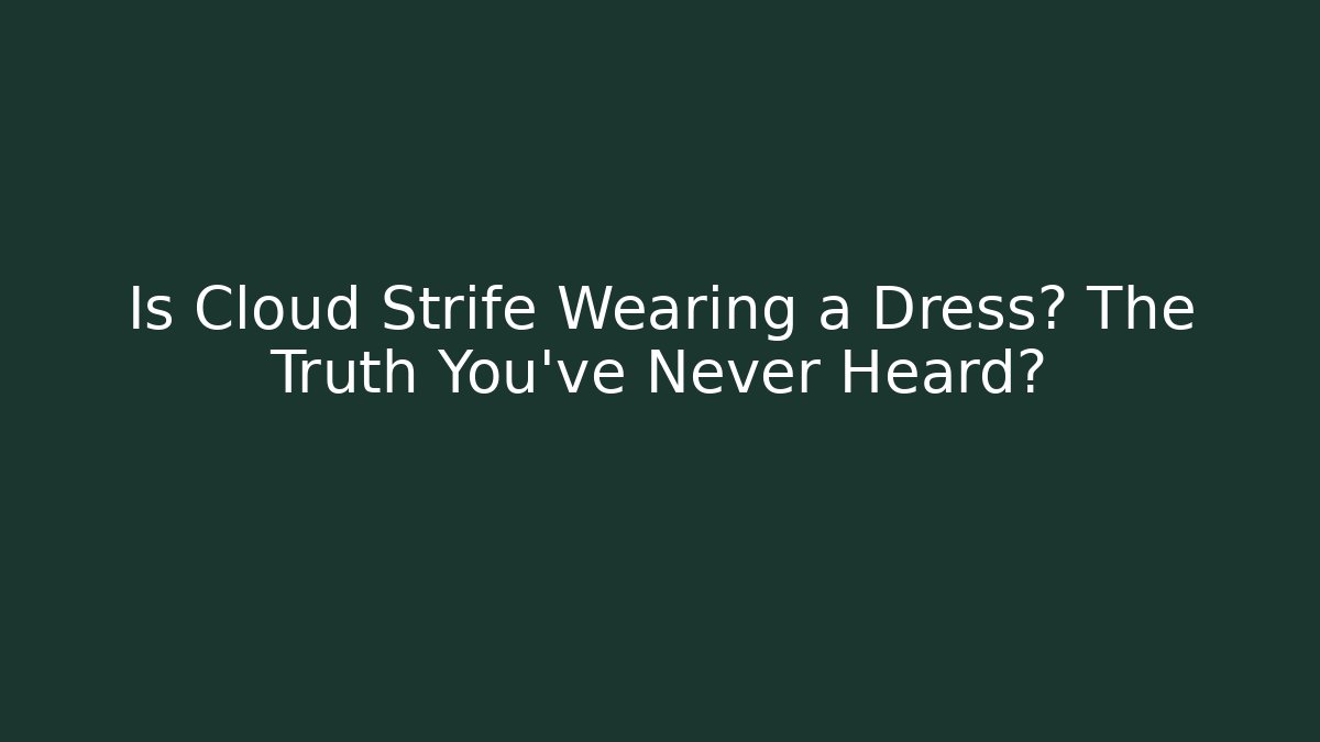Is Cloud Strife Wearing a Dress? The Truth You've Never Heard?