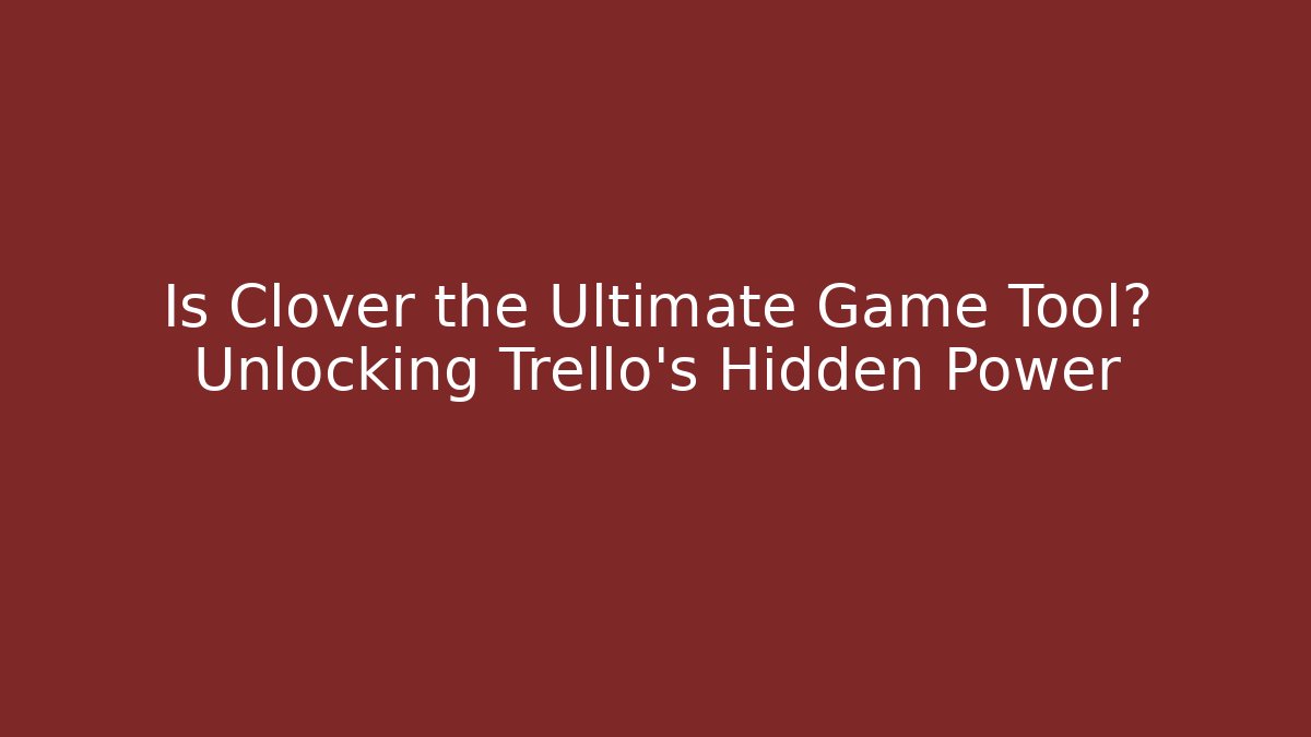 Is Clover the Ultimate Game Tool? Unlocking Trello's Hidden Power