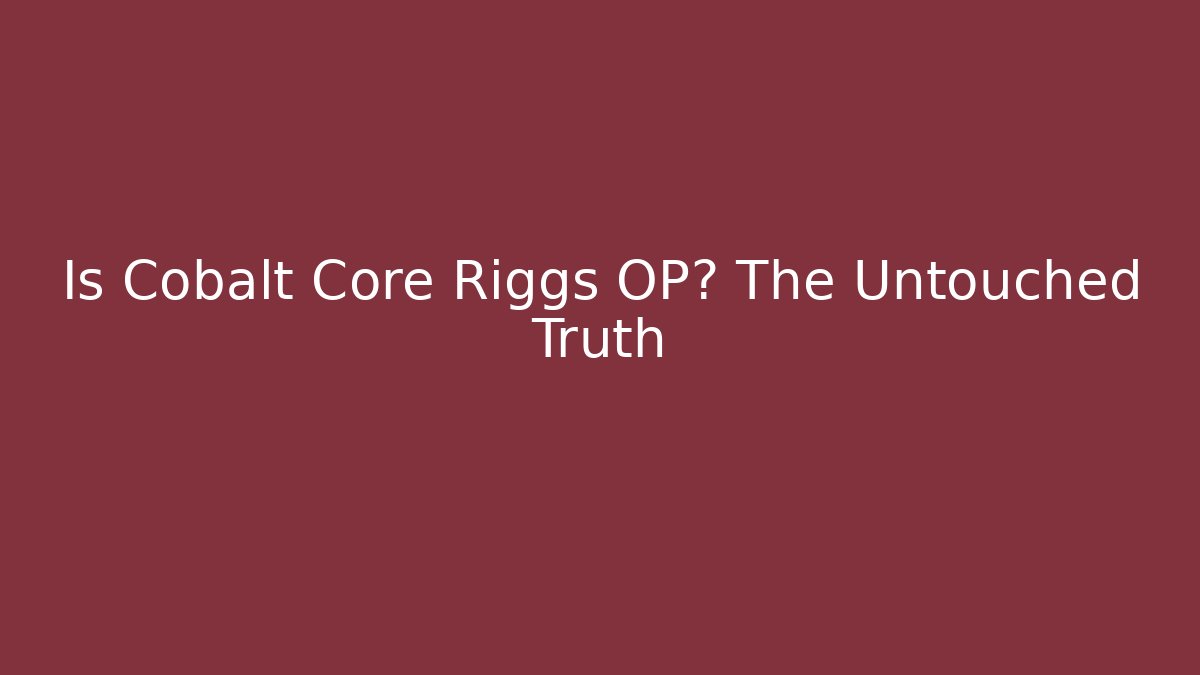 Is Cobalt Core Riggs OP? The Untouched Truth