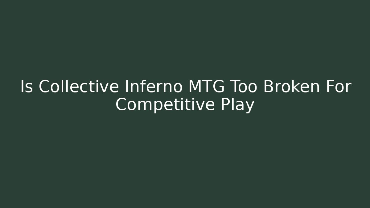 Is Collective Inferno MTG Too Broken For Competitive Play