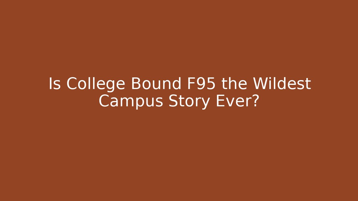 Is College Bound F95 the Wildest Campus Story Ever?