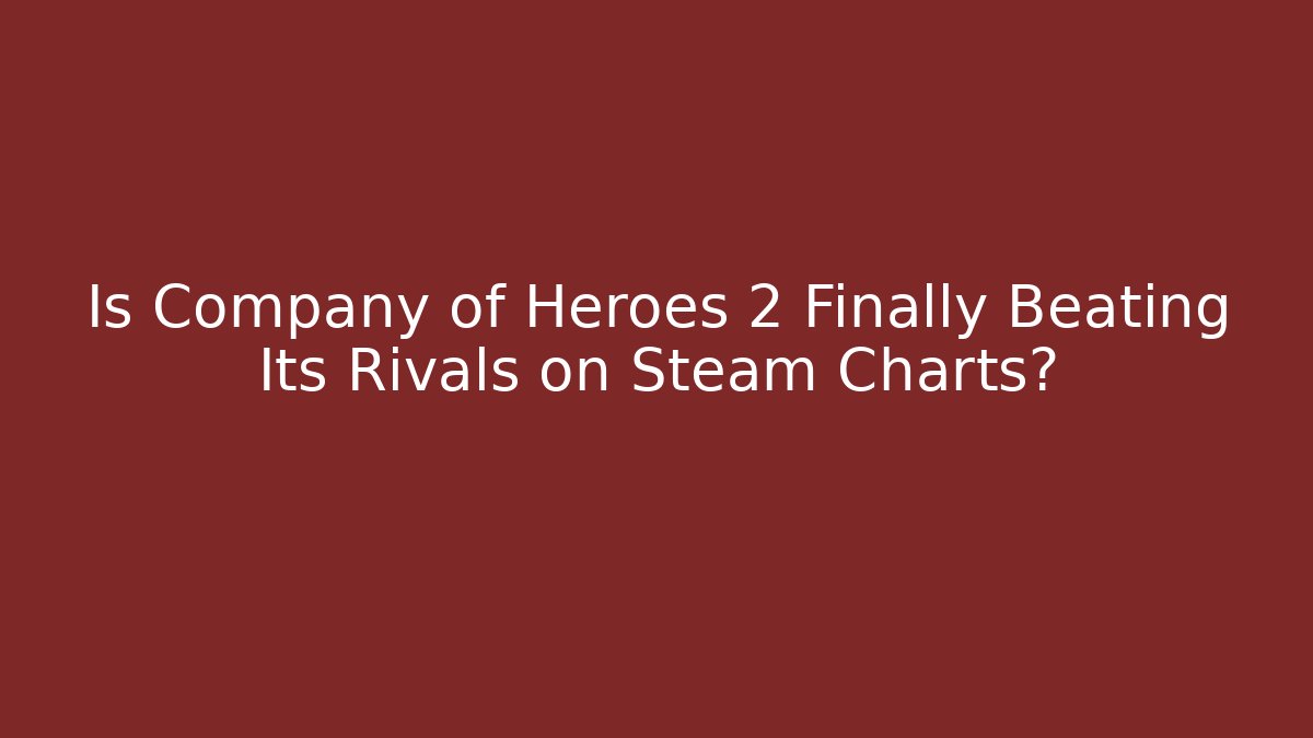 Is Company of Heroes 2 Finally Beating Its Rivals on Steam Charts?