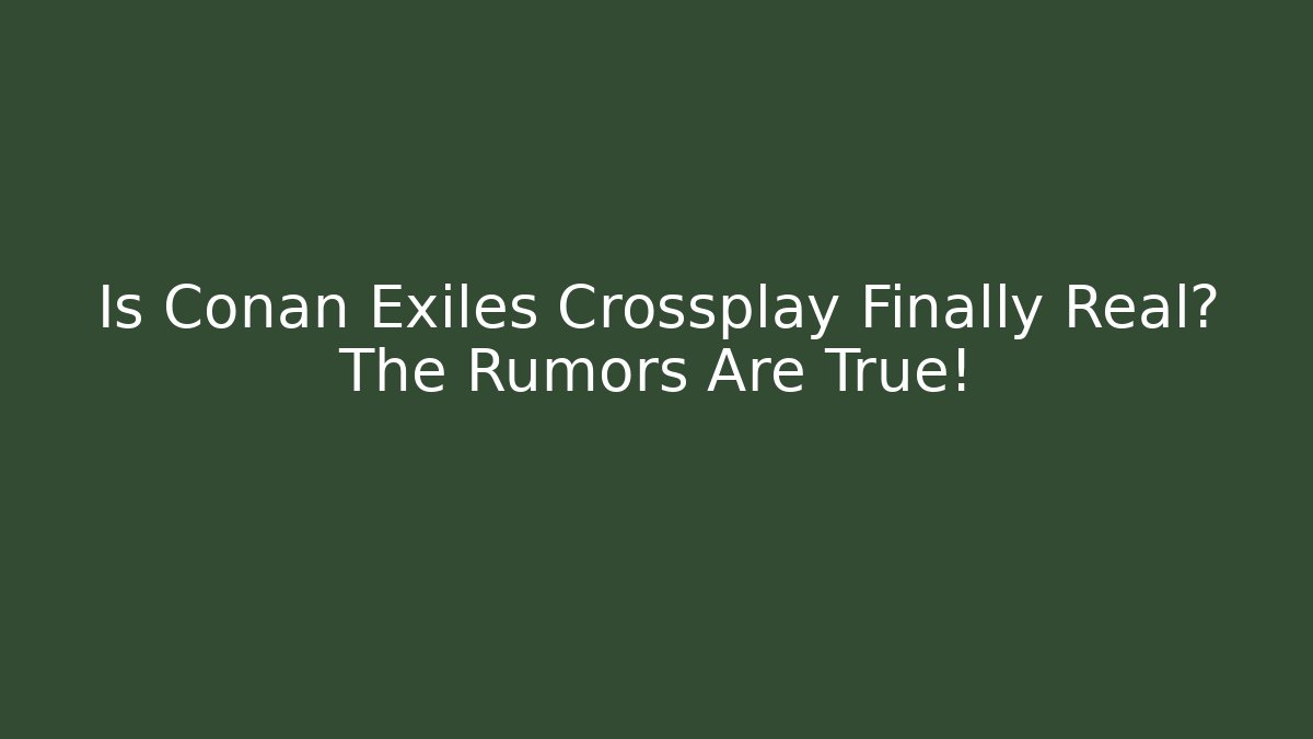 Is Conan Exiles Crossplay Finally Real? The Rumors Are True!