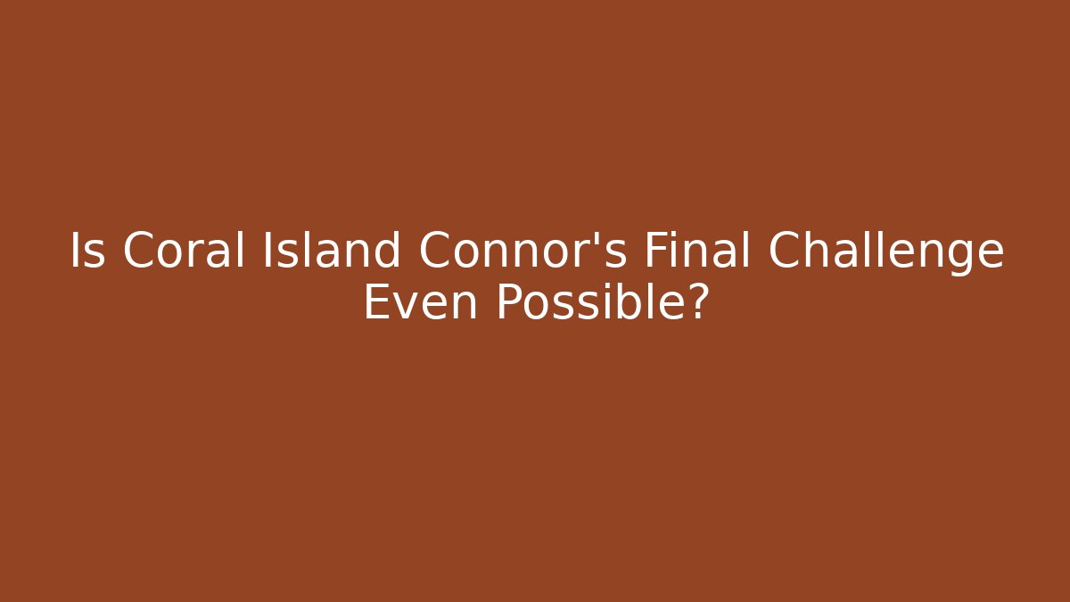 Is Coral Island Connor's Final Challenge Even Possible?