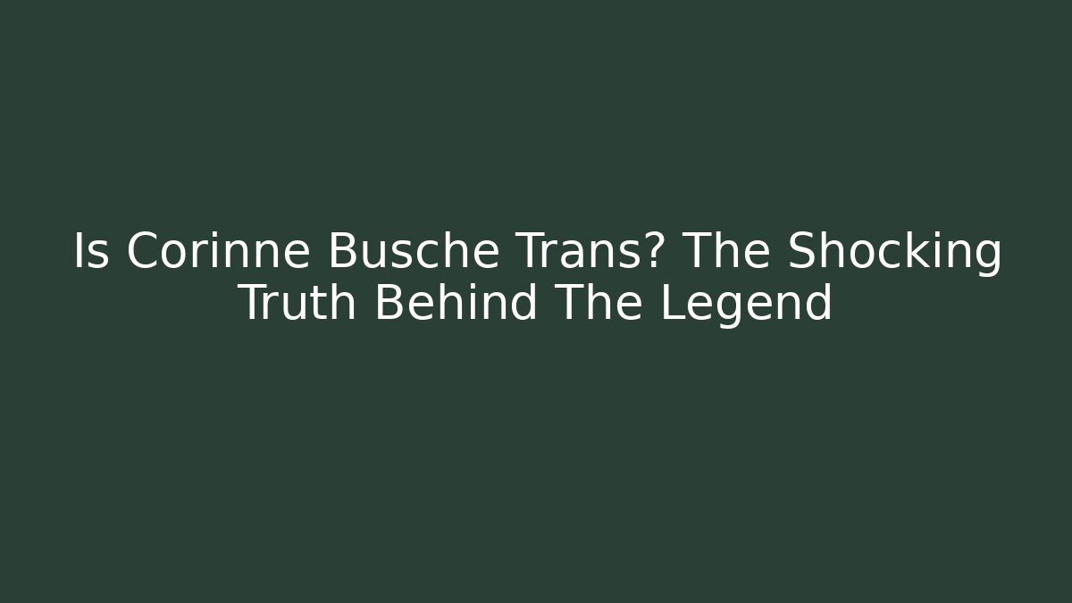 Is Corinne Busche Trans? The Shocking Truth Behind The Legend