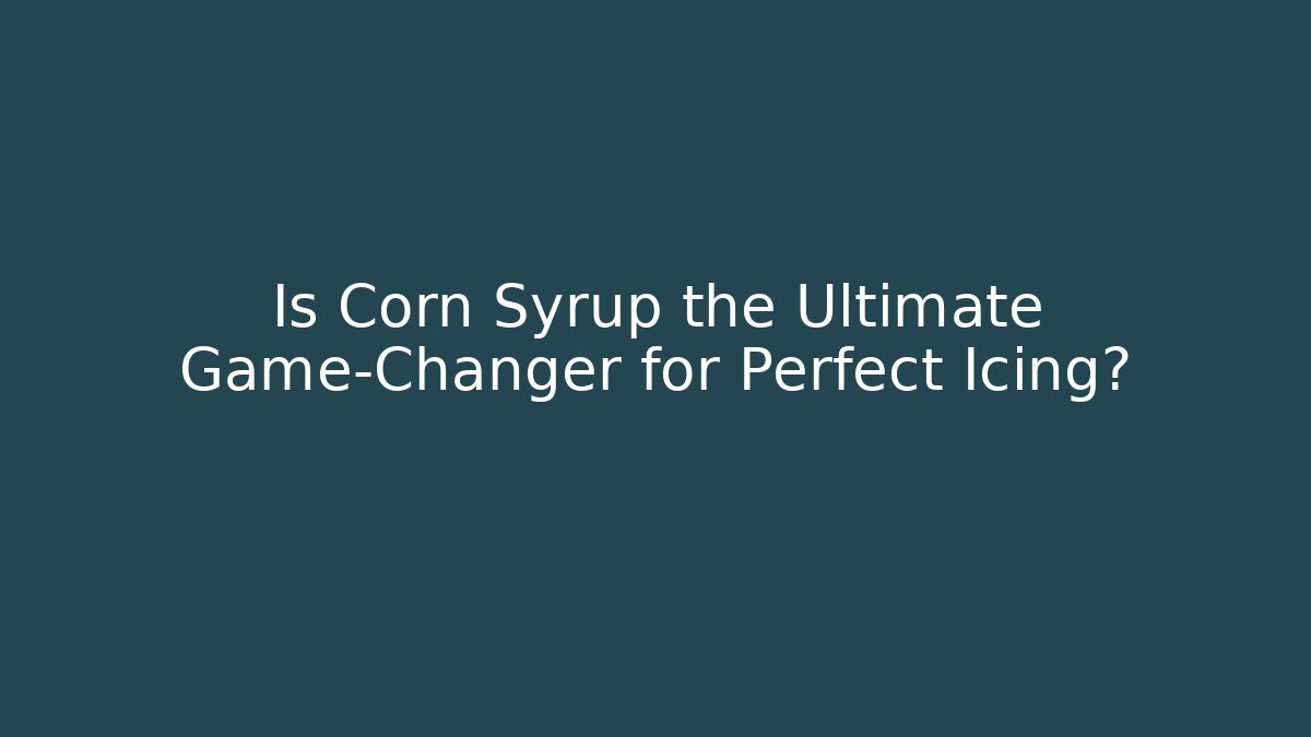 Is Corn Syrup the Ultimate Game-Changer for Perfect Icing?