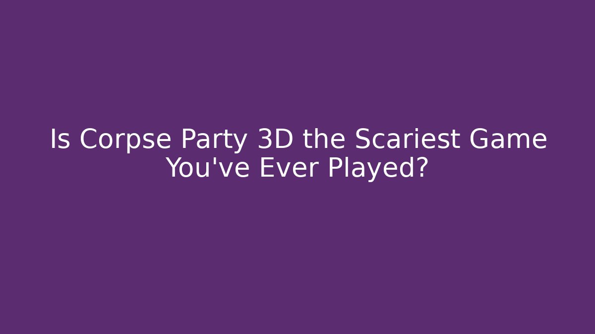 Is Corpse Party 3D the Scariest Game You've Ever Played? - Felix Cat Insurance