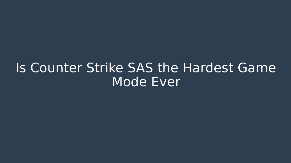 Is Counter Strike SAS the Hardest Game Mode Ever