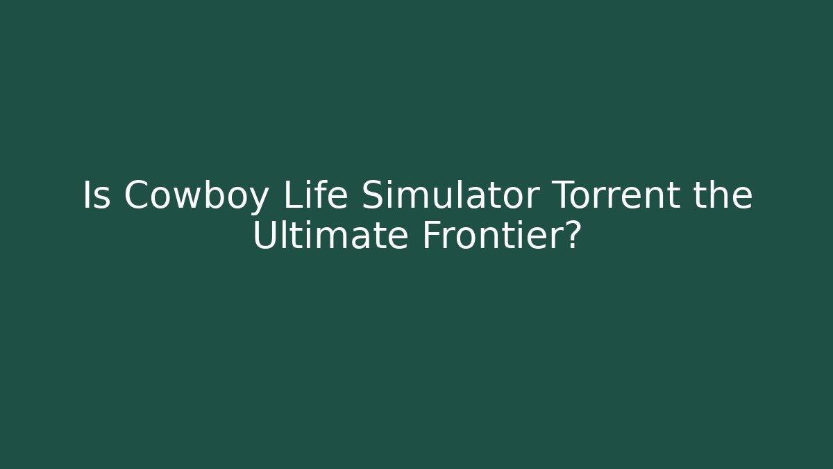 Is Cowboy Life Simulator Torrent the Ultimate Frontier?