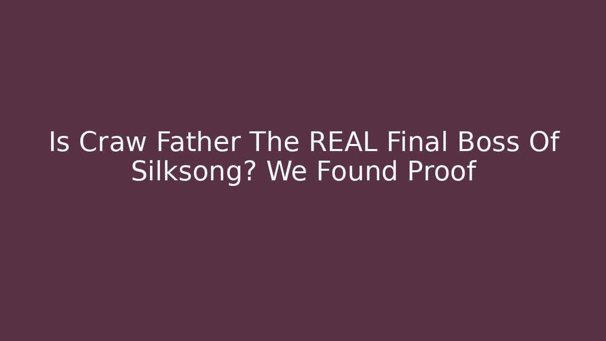 Is Craw Father The REAL Final Boss Of Silksong? We Found Proof