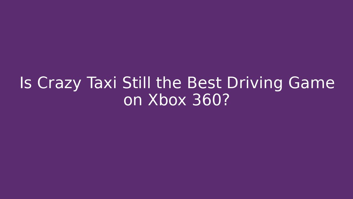Is Crazy Taxi Still the Best Driving Game on Xbox 360?