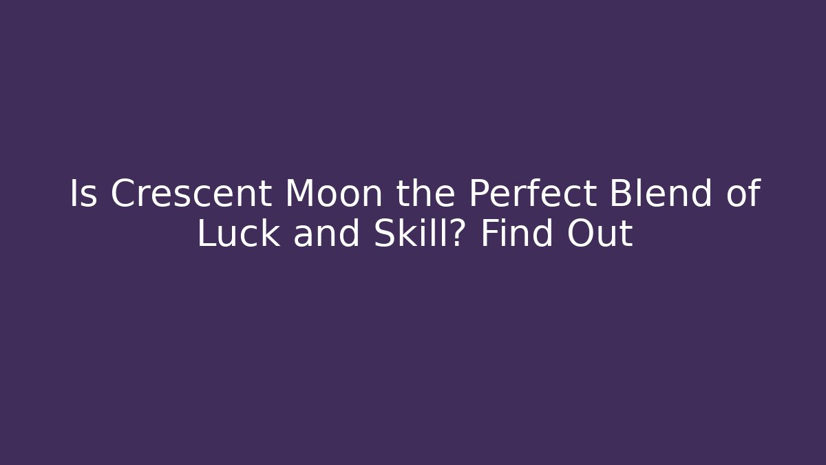 Is Crescent Moon the Perfect Blend of Luck and Skill? Find Out