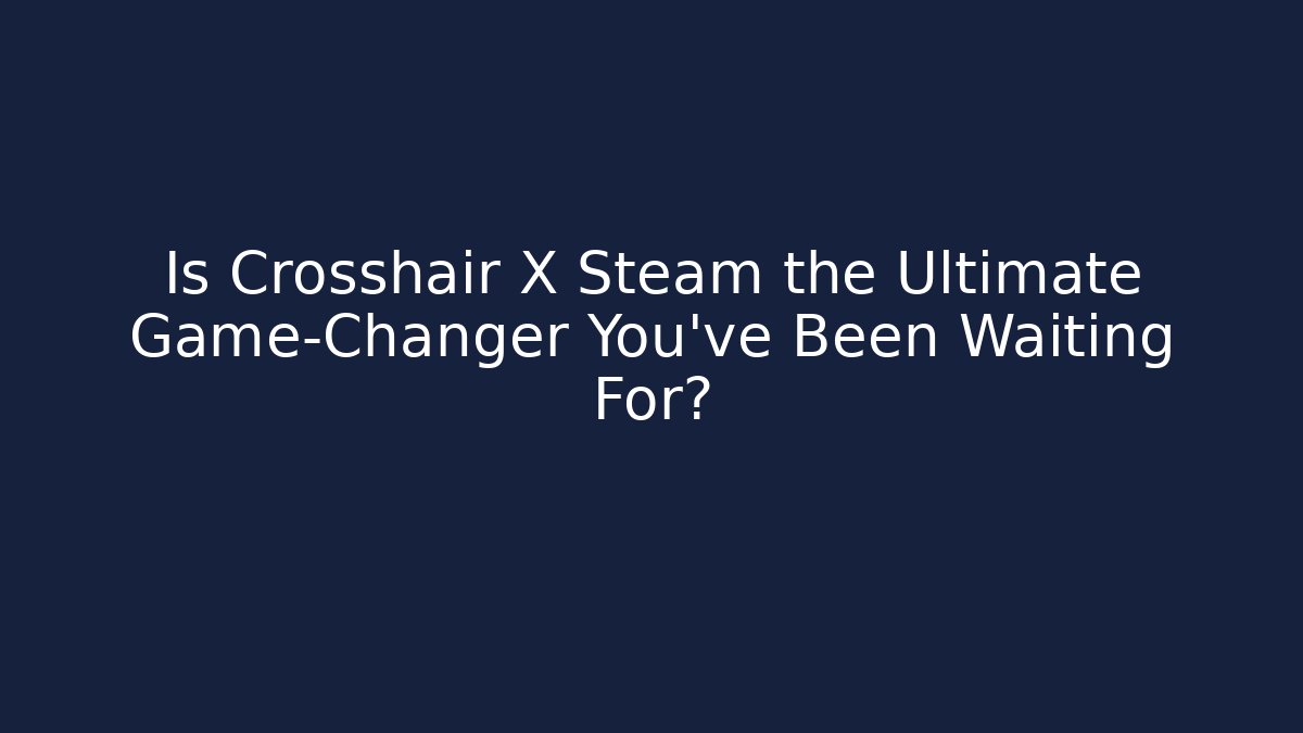 Is Crosshair X Steam the Ultimate Game-Changer You've Been Waiting For?