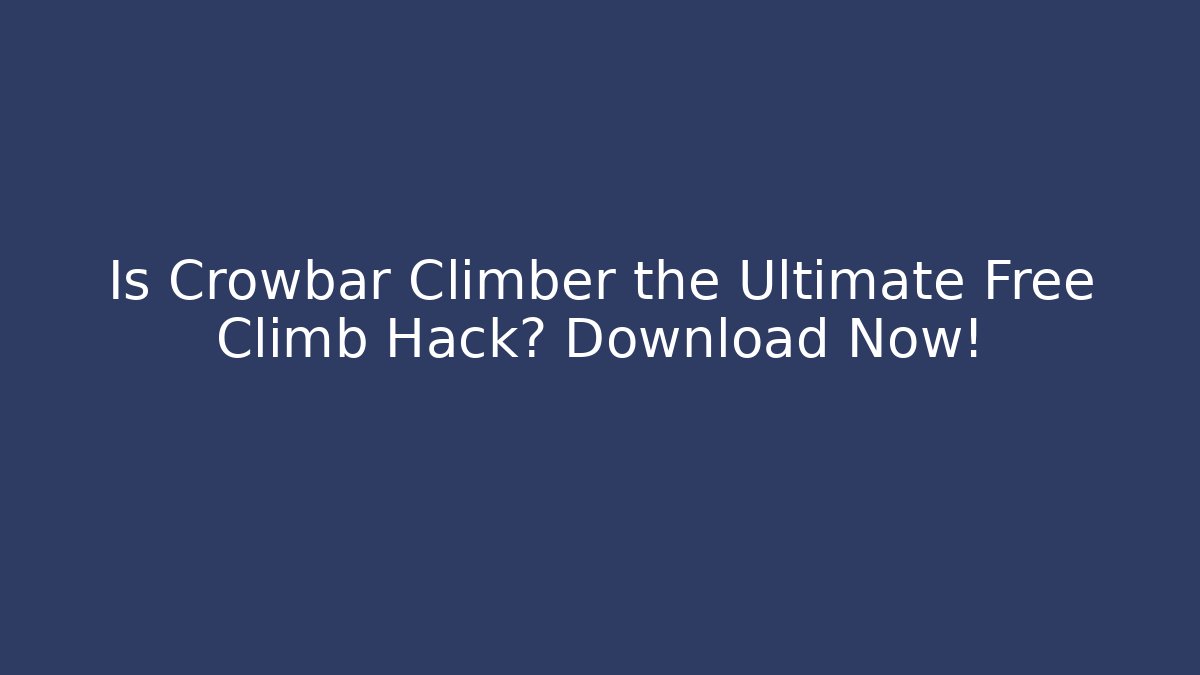 Is Crowbar Climber the Ultimate Free Climb Hack? Download Now! - Felix Cat Insurance